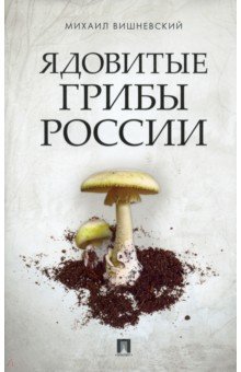 Вишневский Михаил Владимирович - Ядовитые грибы России