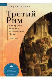 Третий Рим. Имперские видения, мессианские грёзы. 1890-1940