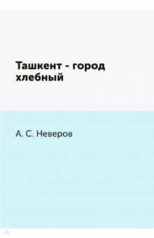 Неверов Александр Сергеевич - Ташкент - город хлебный