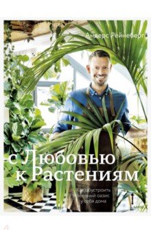 Рёйнеберг Андерс, Шервен Эрик - С любовью к растениям. Как обустроить зеленый оазис у себя дома