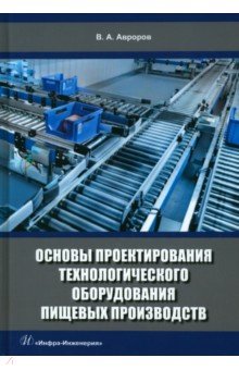 Авроров Валерий Александрович - Основы проектирования технологического оборудования пищевых производств. Учебное пособие