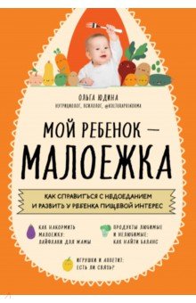 Юдина Ольга Сергеевна - Мой ребенок - малоежка. Как справиться с недоеданием и развить у ребенка пищевой интерес