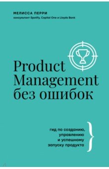 Перри Мелисса - Product Management без ошибок. Гид по созданию, управлению и успешному запуску продукта