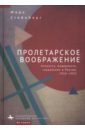 Пролетарское воображение. Личность, модерность, сакральное в России, 1910-1925 - Стейнберг Марк Д.