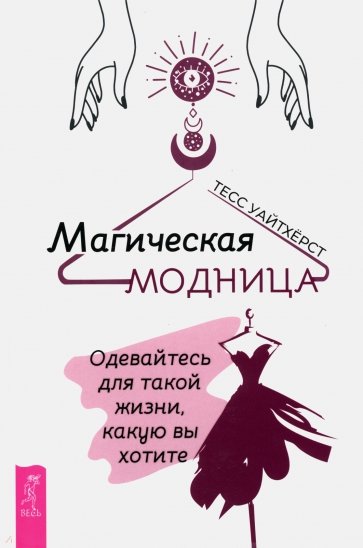 Магическая модница. Одевайтесь для такой жизни, какую вы хотите