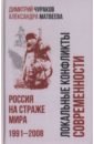 Чураков Димитрий Олегович, Матвеева Александра Михайловна Локальные конфликты современности. Россия на страже мира. 1991—2008