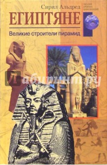 Обложка книги Египтяне. Великие строители пирамид, Альдред Сирил