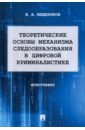 Теоретические основы механизма следообразования в цифровой криминалистике. Монография - Мещеряков Владимир Алексеевич