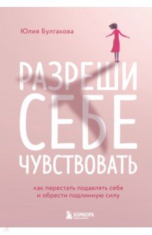 Разреши себе чувствовать. Как честно проявлять свои чувства и открывать через них силу