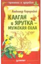 кородецкий александр владимирович калган и ярутка мужская сила Кородецкий Александр Владимирович Калган и ярутка - мужская сила