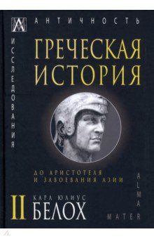 Белох Карл Юлиус - Греческая история. В 2 томах. Том 2. До Аристотеля и завоевания Азии