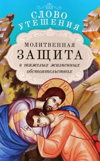 Слово утешения. Молитвенная защита в тяжелых жизненных обстоятельствах