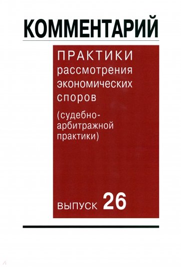 Комментарий практики рассмотрения экономических споров (судебно-арбитражной практики). Выпуск 26