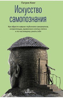 Искусство самопознания. Как обрести навыки глубинного самоанализа, интроспекции