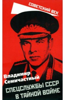 Семичастный Владимир Ефимович - Спецслужбы СССР в тайной войне