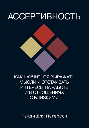 Ассертивность. Как научиться выражать мысли и отстаивать интересы на работе и в отношениях с близк.