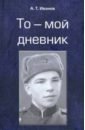 То - мой дневник - Иванов А. Т.