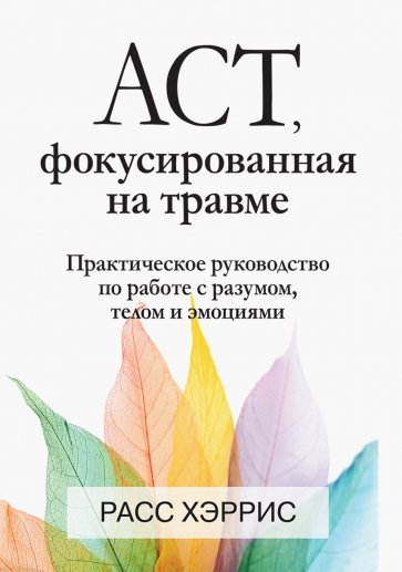 ACT, фокусированная на травме. Практическое руководство по работе с разумом, телом и эмоциями