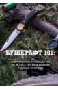 Бушкрафт 101. Современное руководство по искусству выживания в дикой природе