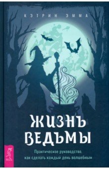 

Жизнь ведьмы. Практическое руководство, как сделать каждый день волшебным