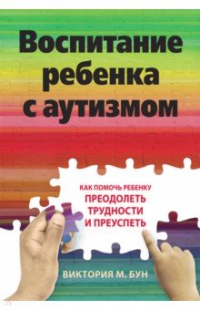 

Воспитание ребенка с аутизмом. Как помочь ребенку преодолеть трудности и преуспеть