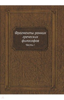 

Фрагменты ранних греческих философов. Часть I От эпических теокосмогоний до возникновения атомистики