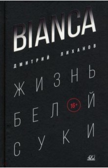 Обложка книги Bianca. Жизнь белой суки, Лиханов Дмитрий Альбертович