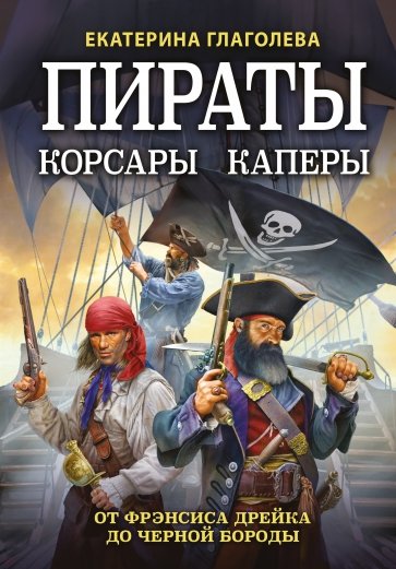 Пираты, корсары, каперы. От Фрэнсиса Дрейка до Черной Бороды