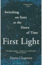 Chapman Emma First Light. Switching on Stars at the Dawn of Time heatherington emma rewrite the stars