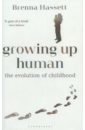 Hassett Brenna Growing Up Human. The Evolution of Childhood hoffman donald d case against reality how evolution hid the truth from our eyes