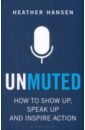 Hansen Heather Unmuted. How to Show Up, Speak Up, and Inspire Action
