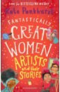 Pankhurst Kate Fantastically Great Women Artists & Their Stories фото