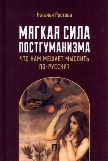 Мягкая сила постгуманизма. Что нам мешает мыслить по-русски? Монография