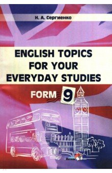 Сергиенко Наталья Алексеевна - English Topics for your everyday studies. Form 9