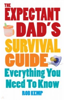 The Expectant Dad s Survival Guide. Everything You Need to Know