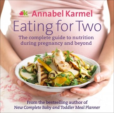 Eating for Two. The complete guide to nutrition during pregnancy and beyond