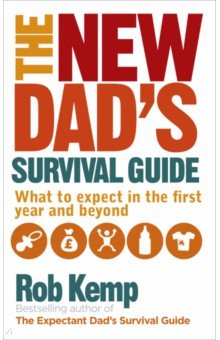 The New Dad s Survival Guide. What to Expect in the First Year and Beyond