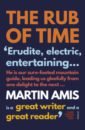 Amis Martin The Rub of Time. Bellow, Nabokov, Hitchens, Travolta, Trump and Other Pieses, 1994-2016 amis martin house of meetings