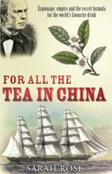 

For All the Tea in China. Espionage, Empire and the Secret Formula for the World's Favourite Drink