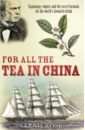 Rose Sarah For All the Tea in China. Espionage, Empire and the Secret Formula for the World's Favourite Drink dalrymple w the anarchy the relentless rise of the east india company