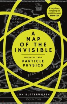 A Map of the Invisible. Journeys into Particle Physics