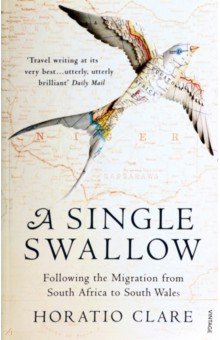 Clare Horatio - A Single Swallow. Following An Epic Journey From South Africa To South Wales