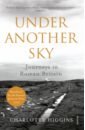Higgins Charlotte Under Another Sky. Journeys in Roman Britain paxman jeremy black gold the history of how coal made britain