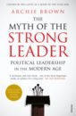 Brown Archie The Myth of the Strong Leader. Political Leadership in the Modern Age mandela nelson long walk to freedom