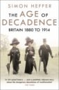 Heffer Simon The Age of Decadence. Britain 1880 to 1914 великобритания the united kingdom of great britain