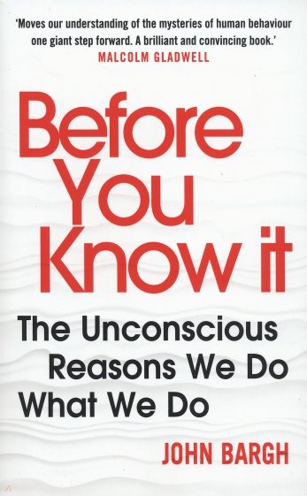 Before You Know It. The Unconscious Reasons We Do What We Do