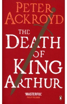 Ackroyd Peter - The Death of King Arthur