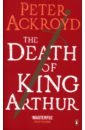 Ackroyd Peter The Death of King Arthur camelot wrath of the green knight