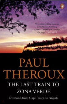 Theroux Paul - The Last Train to Zona Verde. Overland from Cape Town to Angola