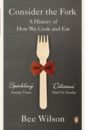 Wilson Bee Consider the Fork. A History of How We Cook and Eat